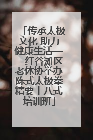 传承太极文化 助力健康生活——红谷滩区老体协举办陈式太极拳精要十八式培训班