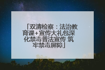 双清检察：法治教育课+宣传大礼包深化禁毒普法宣传 筑牢禁毒屏障