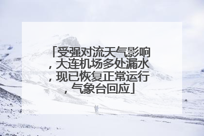 受强对流天气影响，大连机场多处漏水，现已恢复正常运行，气象台回应