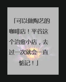 可以做陶艺的咖啡店！平谷这个治愈小店，去过一次就会一直惦记！