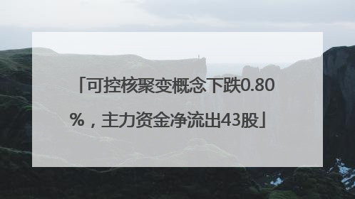 可控核聚变概念下跌0.80%，主力资金净流出43股
