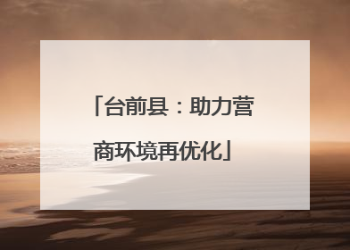 台前县：助力营商环境再优化