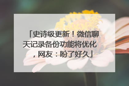 史诗级更新！微信聊天记录备份功能将优化，网友：盼了好久