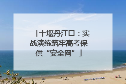 十堰丹江口：实战演练筑牢高考保供“安全网”