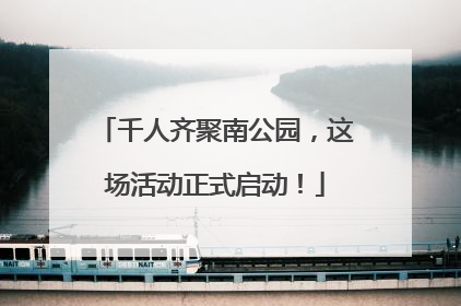 千人齐聚南公园，这场活动正式启动！