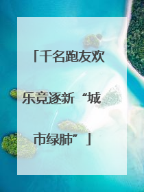 千名跑友欢乐竞逐新“城市绿肺”