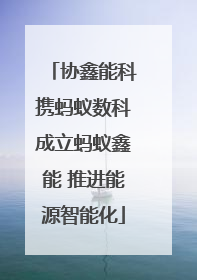 协鑫能科携蚂蚁数科成立蚂蚁鑫能 推进能源智能化