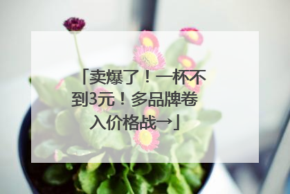 卖爆了！一杯不到3元！多品牌卷入价格战→