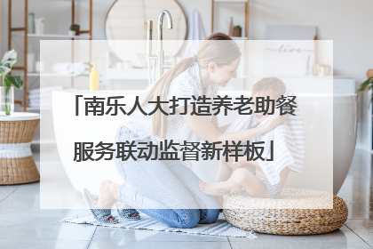 南乐人大打造养老助餐服务联动监督新样板