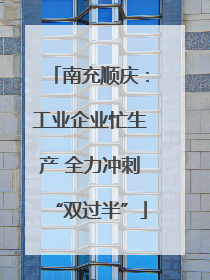 南充顺庆：工业企业忙生产 全力冲刺“双过半”
