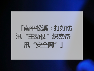 南平松溪：打好防汛“主动仗”织密备汛“安全网”