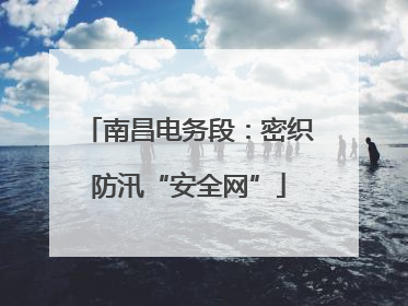 南昌电务段：密织防汛“安全网”