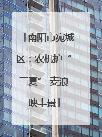 南阳市宛城区：农机护“三夏” 麦浪映丰景
