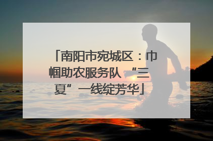 南阳市宛城区：巾帼助农服务队 “三夏”一线绽芳华