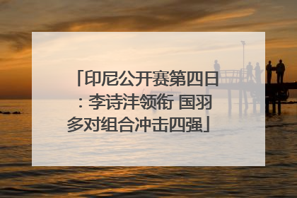 印尼公开赛第四日：李诗沣领衔 国羽多对组合冲击四强