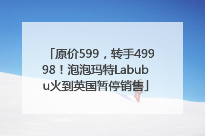 原价599，转手49998！泡泡玛特Labubu火到英国暂停销售