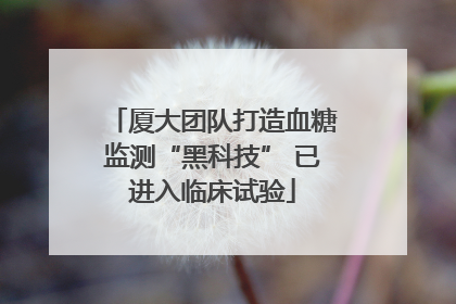 厦大团队打造血糖监测“黑科技” 已进入临床试验