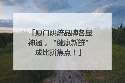 厦门烘焙品牌各显神通，“健康新鲜”成比拼焦点！
