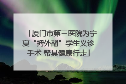 厦门市第三医院为宁夏“拇外翻”学生义诊手术 帮其健康行走