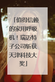 值得信赖的家用呼吸机！瑞迈特子公司斩获天津科技大奖