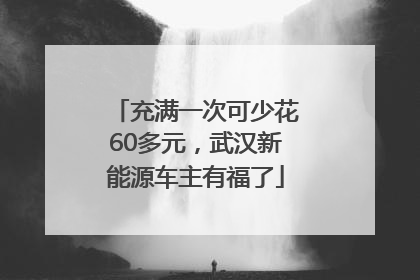 充满一次可少花60多元，武汉新能源车主有福了