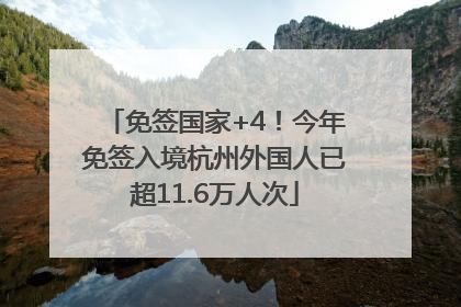 免签国家+4！今年免签入境杭州外国人已超11.6万人次