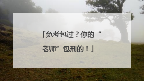 免考包过？你的“老师”包刑的！