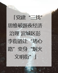 党建“三找”思维破题夜经济治理 滨城区彭李街道让“堵心路”变身“烟火文明街”