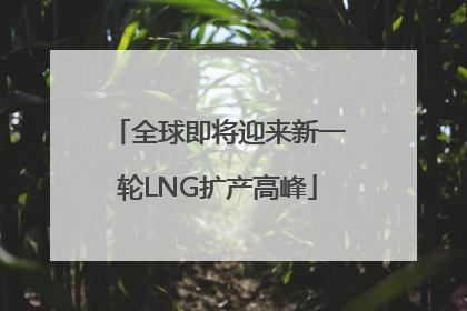 全球即将迎来新一轮LNG扩产高峰