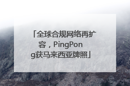 全球合规网络再扩容，PingPong获马来西亚牌照