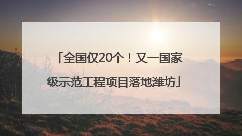 全国仅20个！又一国家级示范工程项目落地潍坊