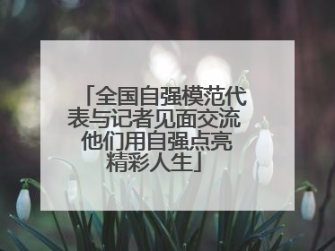 全国自强模范代表与记者见面交流 他们用自强点亮精彩人生