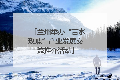 兰州举办“苦水玫瑰”产业发展交流推介活动