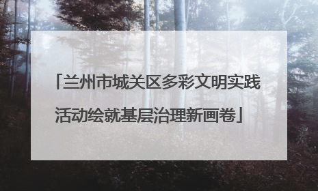 兰州市城关区多彩文明实践活动绘就基层治理新画卷