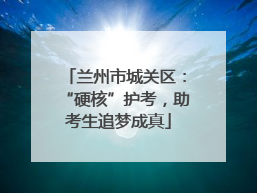 兰州市城关区：“硬核”护考，助考生追梦成真