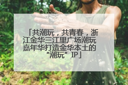 共潮玩，共青春，浙江金华三江里广场潮玩嘉年华打造金华本土的“潮玩”IP