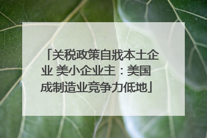 关税政策自戕本土企业 美小企业主：美国成制造业竞争力低地
