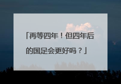 再等四年！但四年后的国足会更好吗？