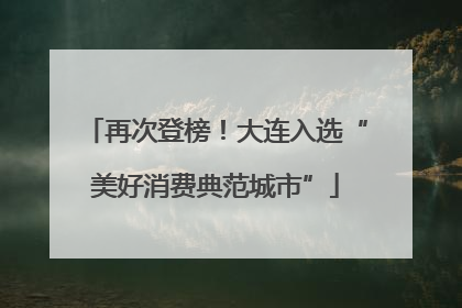 再次登榜！大连入选“美好消费典范城市”
