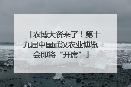 农博大餐来了！第十九届中国武汉农业博览会即将“开席”