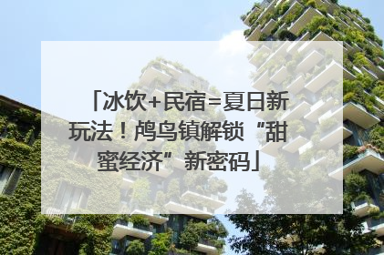 冰饮+民宿=夏日新玩法！鸬鸟镇解锁“甜蜜经济”新密码