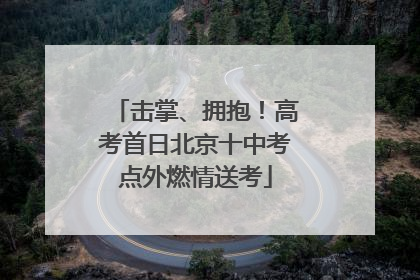 击掌、拥抱！高考首日北京十中考点外燃情送考