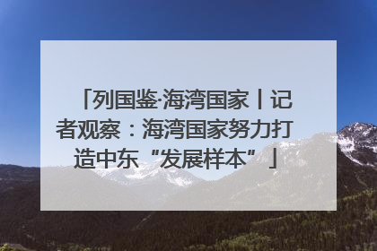 列国鉴·海湾国家丨记者观察：海湾国家努力打造中东“发展样本”