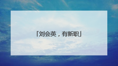 刘会英，有新职