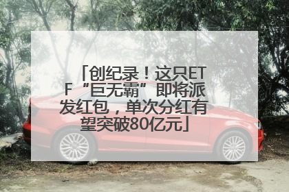 创纪录！这只ETF“巨无霸”即将派发红包，单次分红有望突破80亿元