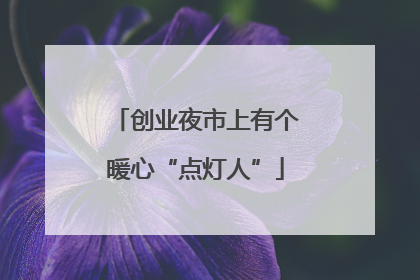 创业夜市上有个暖心“点灯人”