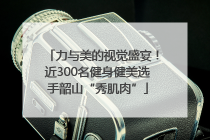 力与美的视觉盛宴！近300名健身健美选手韶山“秀肌肉”