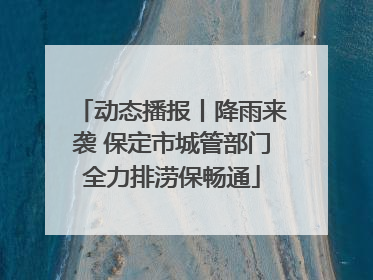 动态播报丨降雨来袭 保定市城管部门全力排涝保畅通