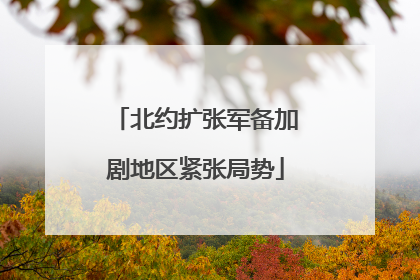 北约扩张军备加剧地区紧张局势