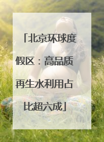 北京环球度假区：高品质再生水利用占比超六成